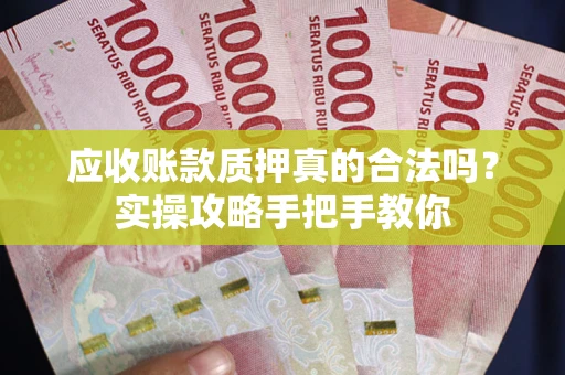 北京应收账款质押真的合法吗？实操攻略手把手教你