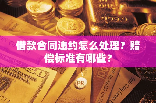 北京借款合同违约怎么处理？赔偿标准有哪些？
