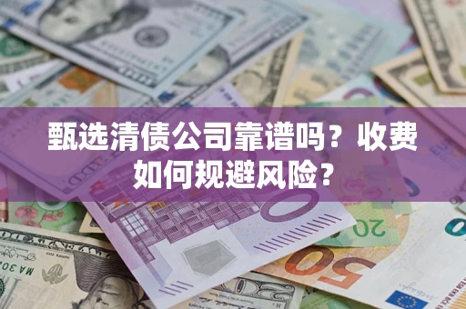 北京甄选清债公司靠谱吗？收费如何规避风险？