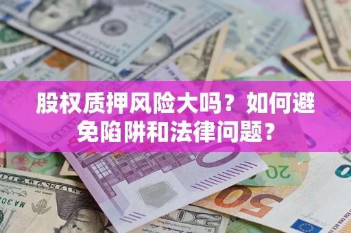 北京股权质押风险大吗？如何避免陷阱和法律问题？