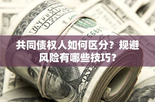 北京共同债权人如何区分？规避风险有哪些技巧？