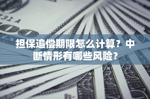 北京担保追偿期限怎么计算？中断情形有哪些风险？