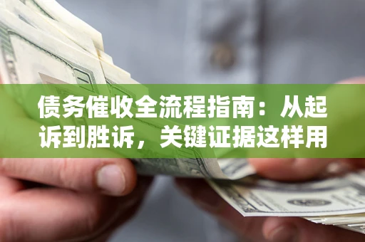 北京债务催收全流程指南：从起诉到胜诉，关键证据这样用