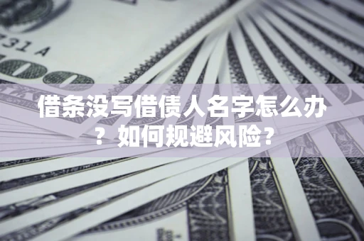 北京借条没写借债人名字怎么办？如何规避风险？