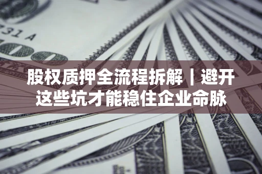 北京股权质押全流程拆解｜避开这些坑才能稳住企业命脉