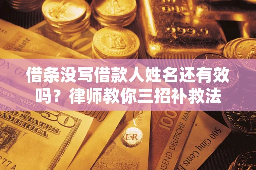 北京借条没写借款人姓名还有效吗？律师教你三招补救法