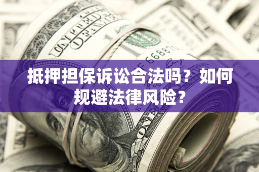 北京抵押担保诉讼合法吗？如何规避法律风险？
