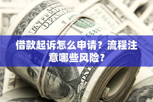 北京借款起诉怎么申请？流程注意哪些风险？