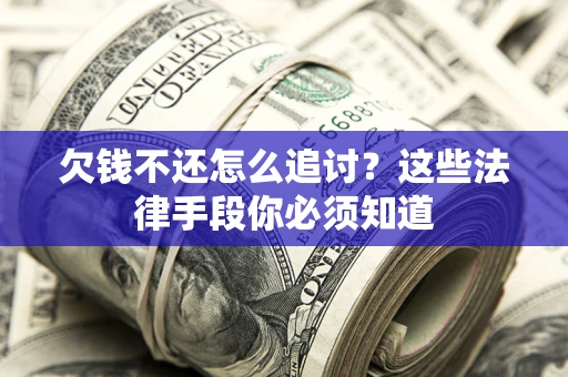 北京欠钱不还怎么追讨？这些法律手段你必须知道