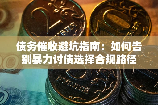 北京债务催收避坑指南：如何告别暴力讨债选择合规路径