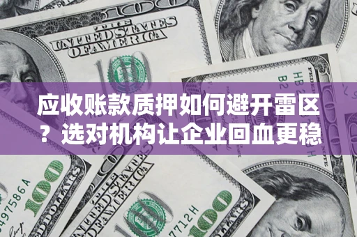 北京应收账款质押如何避开雷区？选对机构让企业回血更稳