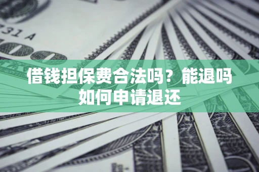 北京借钱担保费合法吗？能退吗如何申请退还