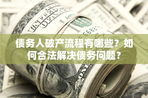 北京债务人破产流程有哪些？如何合法解决债务问题？