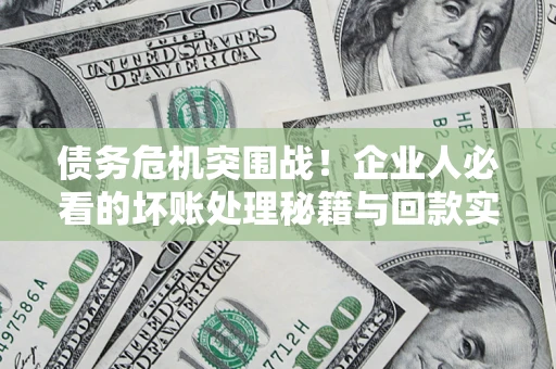 北京债务危机突围战！企业人必看的坏账处理秘籍与回款实战指南