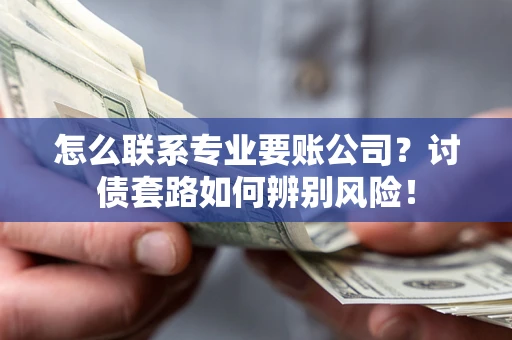 北京怎么联系专业要账公司？讨债套路如何辨别风险！