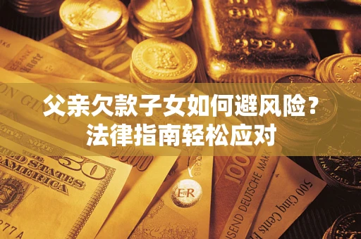 北京父亲欠款子女如何避风险？法律指南轻松应对