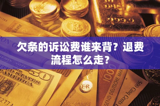北京欠条的诉讼费谁来背？退费流程怎么走？