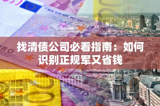 北京找清债公司必看指南：如何识别正规军又省钱