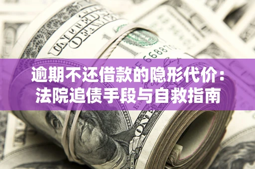 北京逾期不还借款的隐形代价：法院追债手段与自救指南