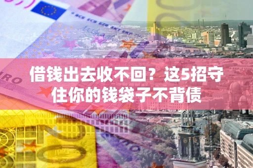 北京借钱出去收不回？这5招守住你的钱袋子不背债