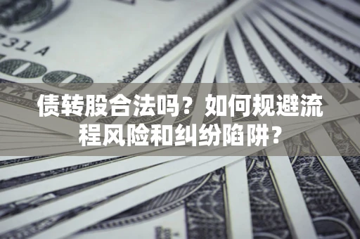 北京债转股合法吗？如何规避流程风险和纠纷陷阱？
