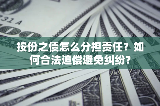 北京按份之债怎么分担责任？如何合法追偿避免纠纷？