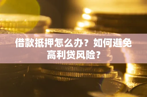 北京借款抵押怎么办？如何避免高利贷风险？