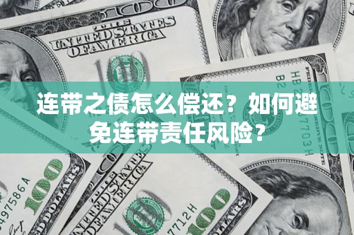 北京连带之债怎么偿还？如何避免连带责任风险？