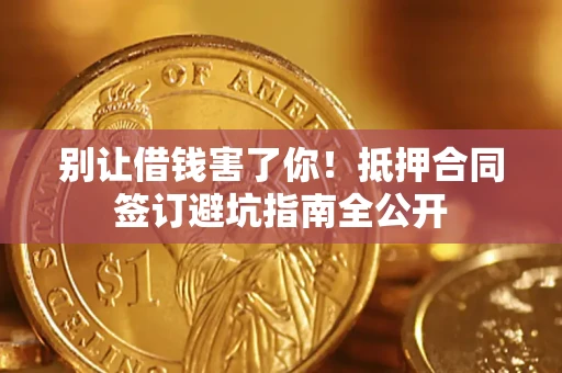 北京别让借钱害了你！抵押合同签订避坑指南全公开
