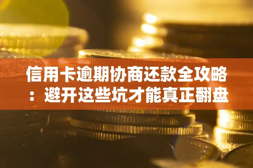 北京信用卡逾期协商还款全攻略：避开这些坑才能真正翻盘