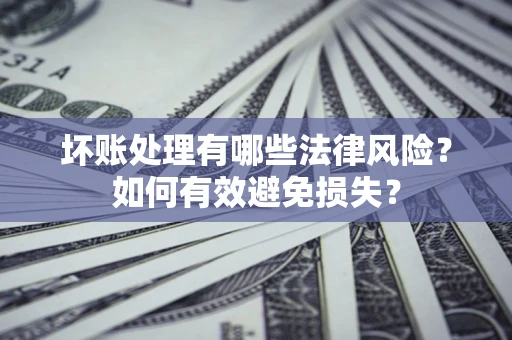 北京坏账处理有哪些法律风险？如何有效避免损失？