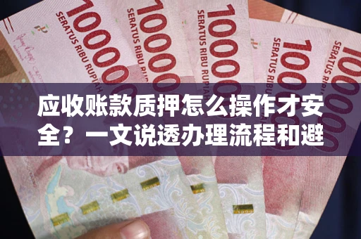 北京应收账款质押怎么操作才安全？一文说透办理流程和避险绝招